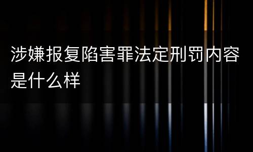 涉嫌报复陷害罪法定刑罚内容是什么样