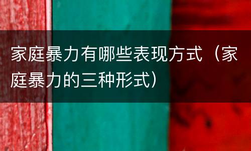 家庭暴力有哪些表现方式（家庭暴力的三种形式）