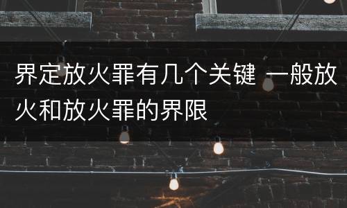 界定放火罪有几个关键 一般放火和放火罪的界限