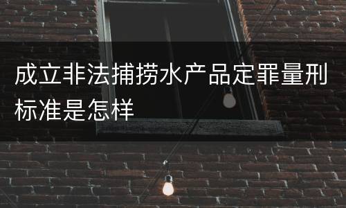 成立非法捕捞水产品定罪量刑标准是怎样