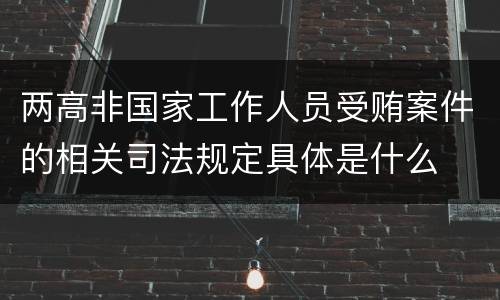 两高非国家工作人员受贿案件的相关司法规定具体是什么