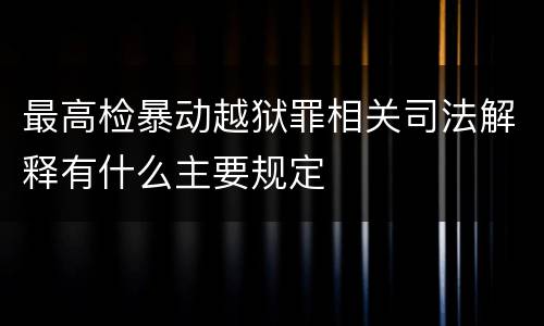 最高检暴动越狱罪相关司法解释有什么主要规定
