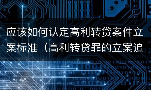 应该如何认定高利转贷案件立案标准（高利转贷罪的立案追诉标准是什么?）