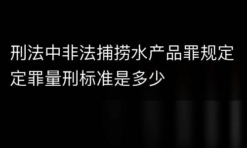 刑法中非法捕捞水产品罪规定定罪量刑标准是多少