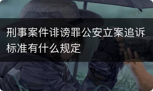 刑事案件诽谤罪公安立案追诉标准有什么规定