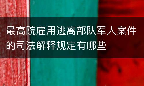 最高院雇用逃离部队军人案件的司法解释规定有哪些