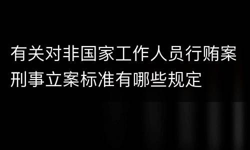 有关对非国家工作人员行贿案刑事立案标准有哪些规定