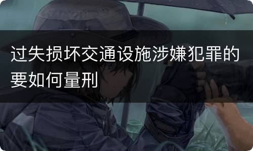过失损坏交通设施涉嫌犯罪的要如何量刑