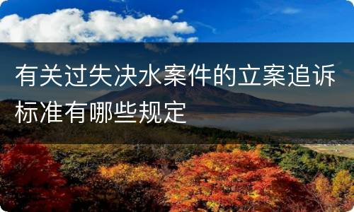 有关过失决水案件的立案追诉标准有哪些规定