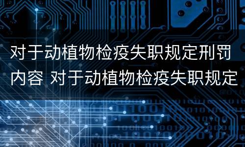 对于动植物检疫失职规定刑罚内容 对于动植物检疫失职规定刑罚内容正确的是