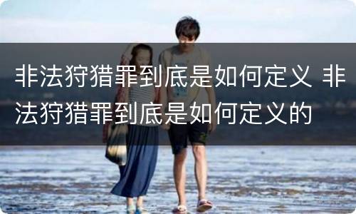 非法狩猎罪到底是如何定义 非法狩猎罪到底是如何定义的