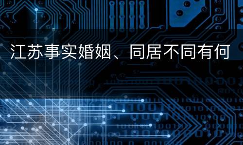 江苏事实婚姻、同居不同有何
