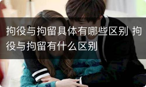 拘役与拘留具体有哪些区别 拘役与拘留有什么区别