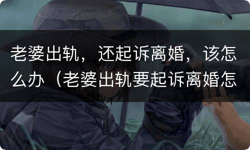 老婆出轨，还起诉离婚，该怎么办（老婆出轨要起诉离婚怎么办）