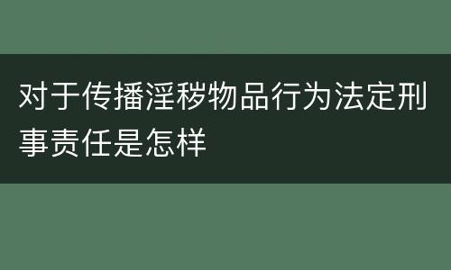 对于传播淫秽物品行为法定刑事责任是怎样