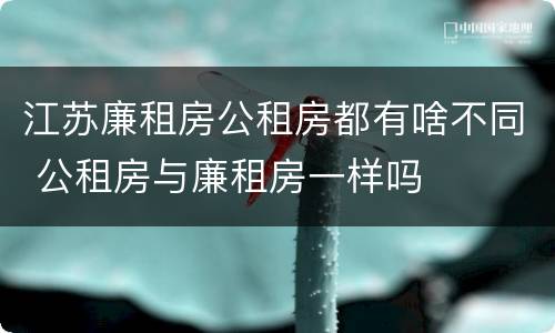 江苏廉租房公租房都有啥不同 公租房与廉租房一样吗