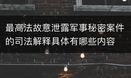 最高法故意泄露军事秘密案件的司法解释具体有哪些内容
