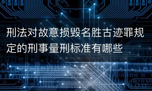 刑法对故意损毁名胜古迹罪规定的刑事量刑标准有哪些