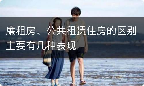 廉租房、公共租赁住房的区别主要有几种表现