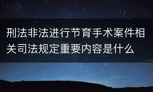 刑法非法进行节育手术案件相关司法规定重要内容是什么