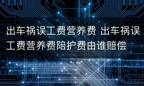 出车祸误工费营养费 出车祸误工费营养费陪护费由谁赔偿