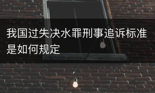 我国过失决水罪刑事追诉标准是如何规定