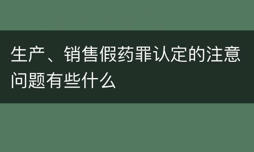 生产、销售假药罪认定的注意问题有些什么
