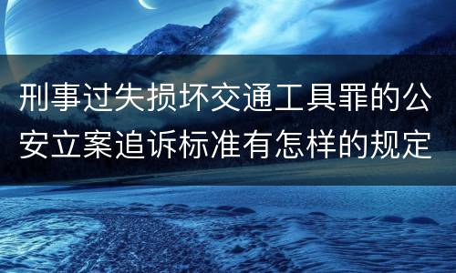 刑事过失损坏交通工具罪的公安立案追诉标准有怎样的规定