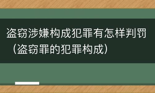 盗窃涉嫌构成犯罪有怎样判罚（盗窃罪的犯罪构成）