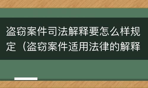 盗窃案件司法解释要怎么样规定（盗窃案件适用法律的解释）