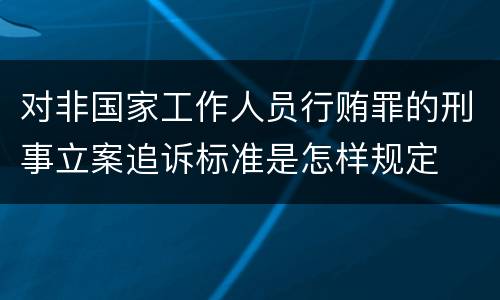 对非国家工作人员行贿罪的刑事立案追诉标准是怎样规定
