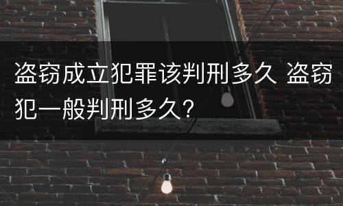 盗窃成立犯罪该判刑多久 盗窃犯一般判刑多久?