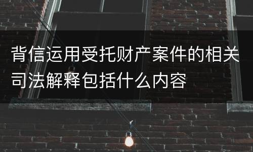 背信运用受托财产案件的相关司法解释包括什么内容