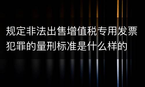 规定非法出售增值税专用发票犯罪的量刑标准是什么样的