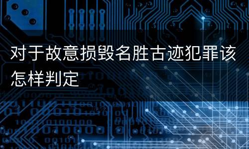 对于故意损毁名胜古迹犯罪该怎样判定