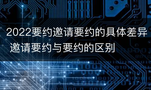 2022要约邀请要约的具体差异 邀请要约与要约的区别