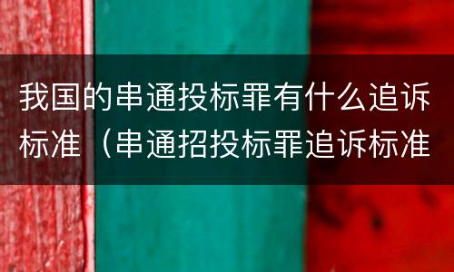 我国的串通投标罪有什么追诉标准（串通招投标罪追诉标准）