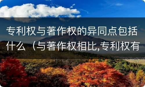 专利权与著作权的异同点包括什么（与著作权相比,专利权有哪些特征）