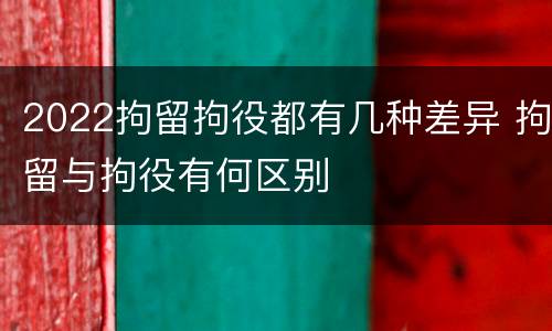 2022拘留拘役都有几种差异 拘留与拘役有何区别