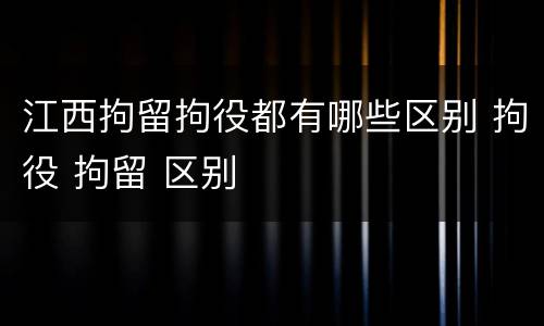 江西拘留拘役都有哪些区别 拘役 拘留 区别