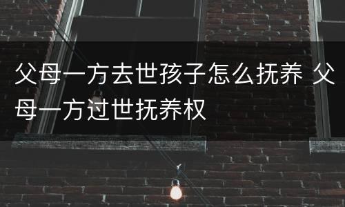 父母一方去世孩子怎么抚养 父母一方过世抚养权