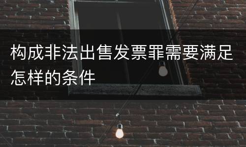 构成非法出售发票罪需要满足怎样的条件