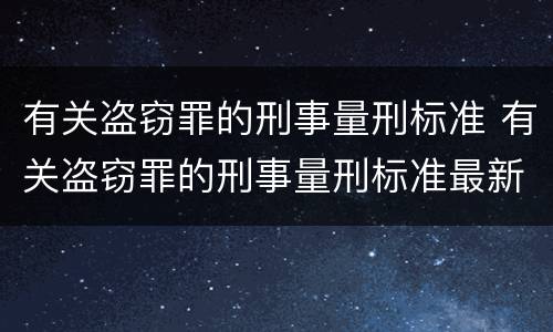 有关盗窃罪的刑事量刑标准 有关盗窃罪的刑事量刑标准最新