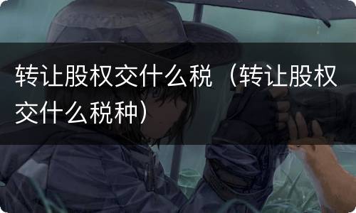 转让股权交什么税（转让股权交什么税种）