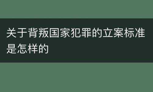 关于背叛国家犯罪的立案标准是怎样的