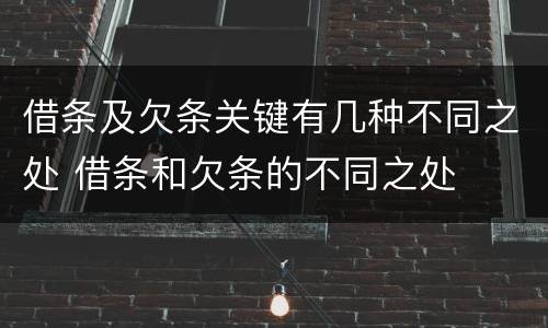 借条及欠条关键有几种不同之处 借条和欠条的不同之处