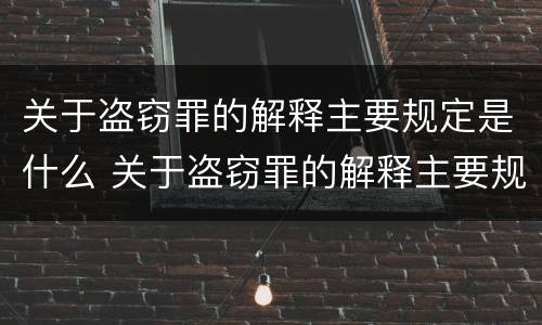 关于盗窃罪的解释主要规定是什么 关于盗窃罪的解释主要规定是什么意思
