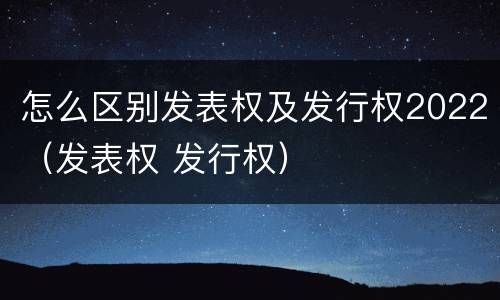 怎么区别发表权及发行权2022（发表权 发行权）