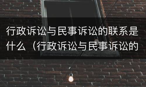 行政诉讼与民事诉讼的联系是什么（行政诉讼与民事诉讼的联系是什么意思）