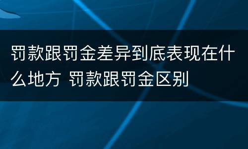 罚款跟罚金差异到底表现在什么地方 罚款跟罚金区别